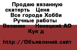 Продаю вязанную скатерть › Цена ­ 3 000 - Все города Хобби. Ручные работы » Вязание   . Ненецкий АО,Куя д.